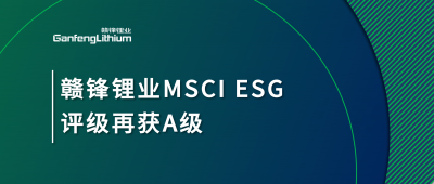 贛鋒鋰業(yè)MSCI ESG評級再獲A級，多項(xiàng)關(guān)鍵指標(biāo)表現(xiàn)突出